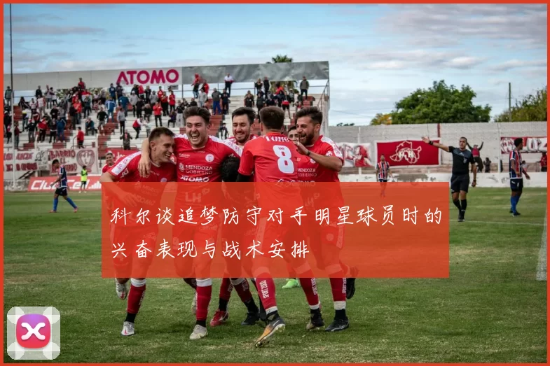 科尔谈追梦防守对手明星球员时的兴奋表现与战术安排