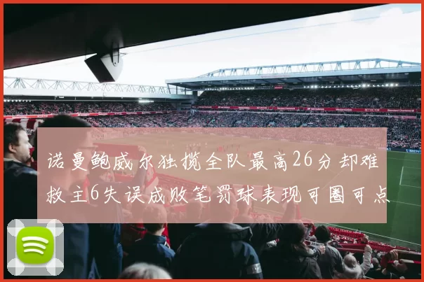 诺曼鲍威尔独揽全队最高26分却难救主6失误成败笔罚球表现可圈可点