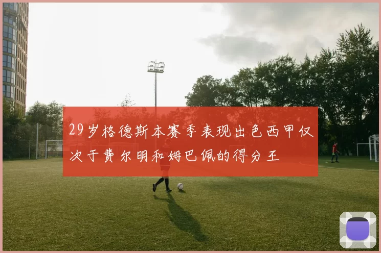 29岁格德斯本赛季表现出色西甲仅次于费尔明和姆巴佩的得分王