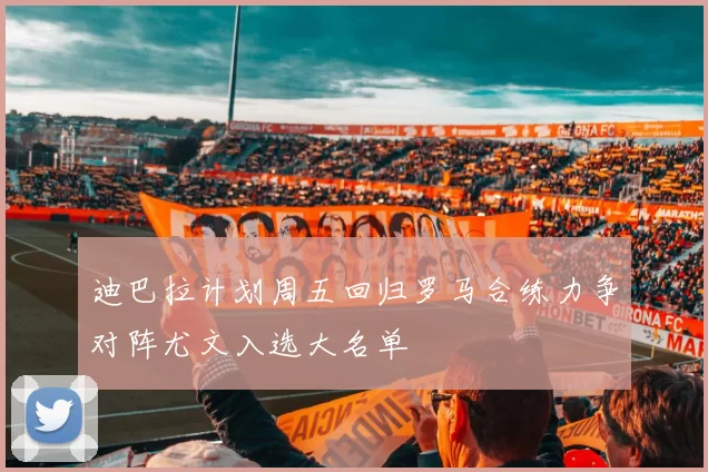 迪巴拉计划周五回归罗马合练力争对阵尤文入选大名单