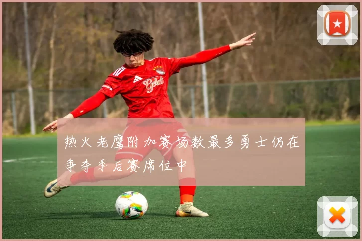 热火老鹰附加赛场数最多勇士仍在争夺季后赛席位中