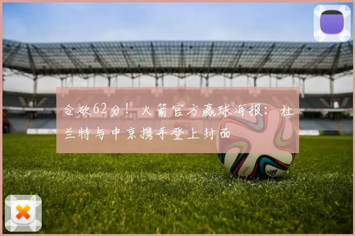 合砍62分！火箭官方赢球海报：杜兰特与申京携手登上封面