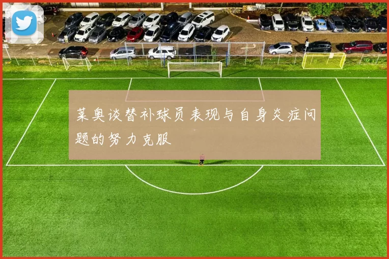 莱奥谈替补球员表现与自身炎症问题的努力克服