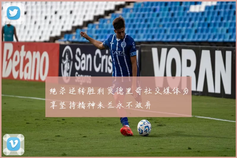绝杀逆转胜利莫德里奇社交媒体分享坚持精神米兰永不放弃